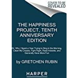 The Happiness Project, Tenth Anniversary Edition: Or, Why I Spent a Year Trying to Sing in the Morning, Clean My Closets, Fight Right, Read Aristotle, and Generally Have More Fun
