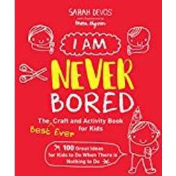 I Am Never Bored: The Best Ever Craft and Activity Book for Kids: 100 Great Ideas for Kids to Do When There is Nothing to Do