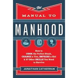 Manual to Manhood: How To Cook The Perfect Steak, Change A Tire, Impress A Girl & 97 Other Skills You Need To Survive (Heftet, 2014)