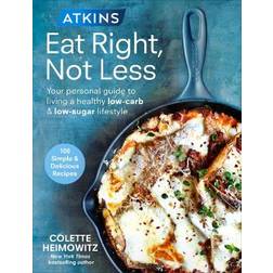 Atkins: Eat Right, Not Less: Your personal guide to living a healthy low-carb and low-sugar lifestyle