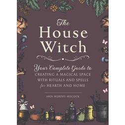 The House Witch: Your Complete Guide to Creating a Magical Space with Rituals and Spells for Hearth and Home