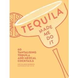 Tequila Made Me Do It: 60 Tantalising Tequila and Mezcal Cocktails