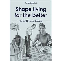 Shape living for the better: the first 100 years of Electrolux (Inbunden)