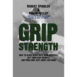 Grip Strength: How to Close Heavy Duty Hand Grippers, Lift Thick Bar Weights, and Pinch Grip Just about Anything (Paperback, 2013)