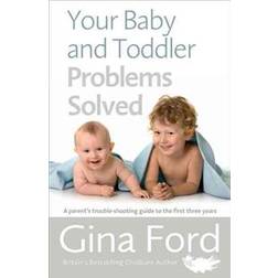 Your Baby and Toddler Problems Solved: A Parent's Trouble-Shooting Guide to the First Three Years (Paperback, 2016)