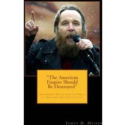 The American Empire Should Be Destroyed: Alexander Dugin and the Perils of Immanentized Eschatology (Häftad, 2014)