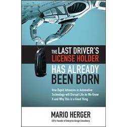 The Last Driver's License Holder Has Already Been Born: How Rapid Advances in Automotive Technology will Disrupt Life As We Know It and Why This is a Good Thing (Inbunden, 2019)