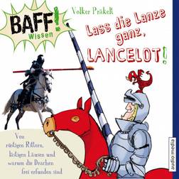 BAFF Wissen - Lass die Lanze ganz, Lancelot - Von rüstigen Rittern, lästigen Läusen und warum die Drachen frei erfunden sind (Hörbuch, MP3, 2019)