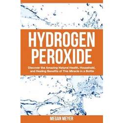 Hydrogen Peroxide: Discover the Amazing Natural Health, Household and Healing Benefits of This Miracle in a Bottle (Häftad, 2014)