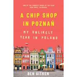 A Chip Shop in Poznan: My Unlikely Year in Poland (Paperback, 2020)