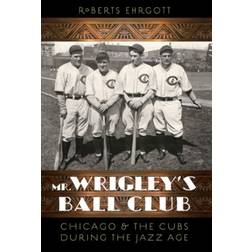 Mr. Wrigley's Ball Club: Chicago and the Cubs during the.