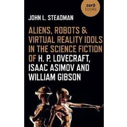 Aliens, Robots & Virtual Reality Idols in the Science Fiction of H. P. Lovecraft, Isaac Asimov and William Gibson (Häftad, 2020)