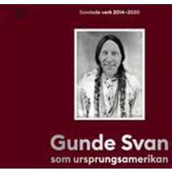 Gunde Svan som ursprungsamerikan: Samlade verk 2014-2020 (Inbunden)