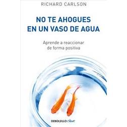 No Te Ahogues En Un Vaso de Agua: Aprende a Reaccionar de Forma Positiva/ Don't Sweat the Small Stuff . . . and It's All Small Stuff (Tapa blanda, 2018)