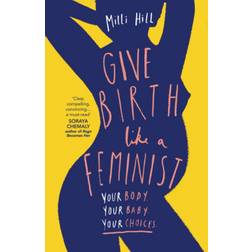 Give Birth Like a Feminist: Your Body. Your Baby. Your. (2022)