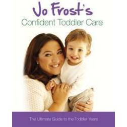 Jo Frost's Confident Toddler Care: The Ultimate Guide to The Toddler Years: Practical Advice on How to Raise a Happy and Contented Toddler (Hardcover, 2011)