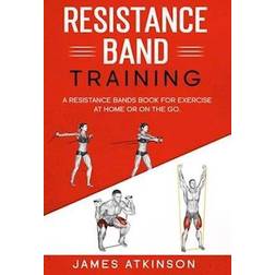 Resistance band Training: A Resistance Bands Book For Exercise At Home Or On The Go.-James Atkinson