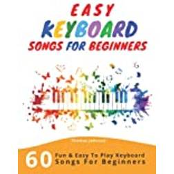 Easy Keyboard Songs For Beginners: 60 Fun & Easy To Play Keyboard Songs For Beginners (Easy Keyboard Sheet Music For Beginners) (Paperback, 2019)