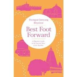 Best Foot Forward: A Pilgrim's Guide to the Sacred Sites of the Buddha (Häftad, 2018)