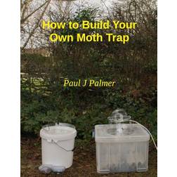 How to Build Your Own Moth Trap: Step by Step Instructions on How to Build a Low Cost Moth Trap (Paperback, 2017)