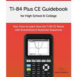 Ti-84 Plus Ce Guidebook for High School & College: Your Tutor to Learn How the Ti 84 Works with Screenshots & Keystroke Sequences (Paperback, 2018)