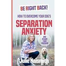 Be Right Back!: How To Overcome Your Dog's Separation Anxiety And Regain Your Freedom (Häftad, 2019)