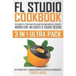 FL Studio Cookbook (3 in 1 Ultra Pack): The Complete FL Studio Guide for Making Your Own Songs on a Computer: Workflow, Melodies & Sound Design (Best (Heftet, 2019)