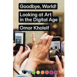 Omar Kholeif - Goodbye, World! Looking at Art in the Digital Age (Paperback, 2018)