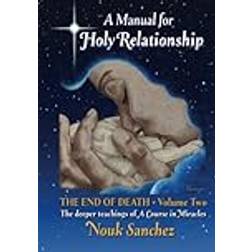 A Manual for Holy Relationship - The End of Death: The Deeper Teachings of A Course in Miracles (Paperback, 2020)