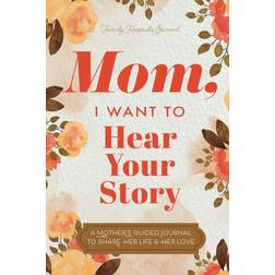 Mom, I Want to Hear Your Story: A Mother’s Guided Journal To Share Her Life & Her Love (Paperback, 2019)