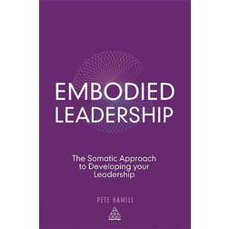 Embodied Leadership: The Somatic Approach to Developing Your Leadership (Paperback, 2013)