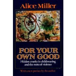 For Your Own Good: Hidden Cruelty in Child-Rearing and the Roots of Violence (Häftad, 2002)