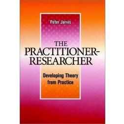 The Practitioner-Researcher: Developing Theory from Practice (Jossey-Bass Higher and Adult Education Series)