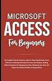 Microsoft access Microsoft Access For Beginners: The Complete Step-By-Step User Guide For Mastering Data And Optimizing Your Tasks (Paperback) (Paperback)