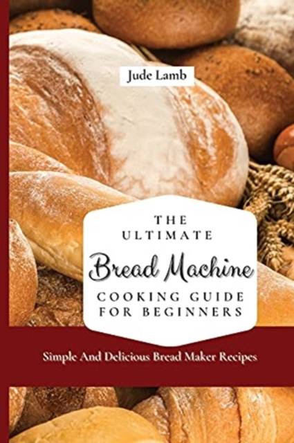 Bread maker machine The Ultimate Bread Machine Cooking Guide For Beginners Simple And Delicious Bread Maker Recipes Paperback (Paperback)