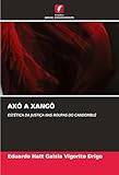 Axo Axó a Xangô ESTÉTICA DA JUSTIÇA NAS ROUPAS DO CANDOMBLÉ Paperback (Paperback)