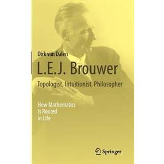 L.E.J. Brouwer – Topologist, Intuitionist, Philosopher