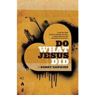 Do What Jesus Did – A Real–Life Field Guide to Healing the Sick, Routing Demons and Changing Lives Forever