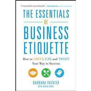 The Essentials of Business Etiquette: How to Greet, Eat, and Tweet Your Way to Success