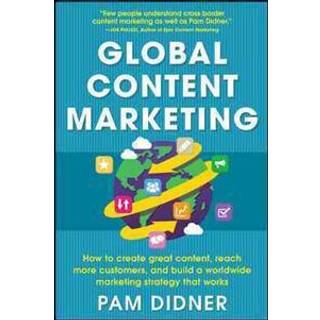 Global Content Marketing: How to Create Great Content, Reach More Customers, and Build a Worldwide Marketing Strategy that Works