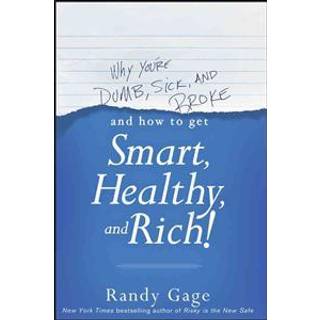 Why You're Dumb, Sick and Broke...And How to Get Smart, Healthy and Rich!