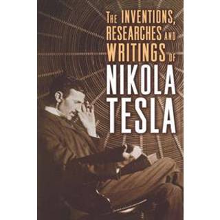 The Inventions, Researches, and Writings of Nikola Tesla