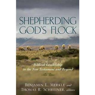 Shepherding God`s Flock – Biblical Leadership in the New Testament and Beyond