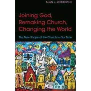 Joining God, Remaking Church, Changing the World