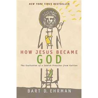 How Jesus Became God: The Exaltation of a Jewish Preacher From Galilee