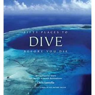 Fifty Places to Dive Before You Die: Diving Experts Share the World's Greatest Destinations