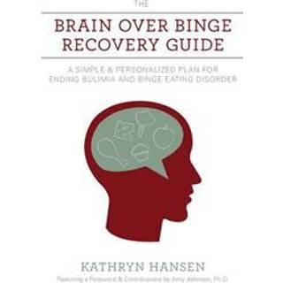 The Brain over Binge Recovery Guide: A Simple and Personalized Plan for Ending Bulimia and Binge Eating Disorder