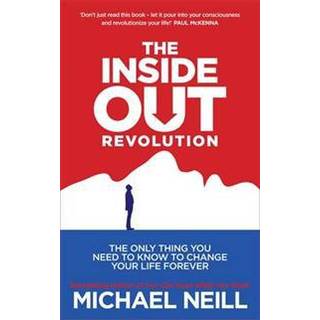 The Inside-Out Revolution: The Only Thing You Need to Know to Change Your Life Forever