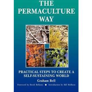 Permaculture Way: Practical Steps to Create a Self-Sustaining World