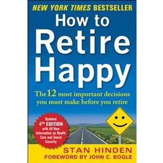How to Retire Happy, Fourth Edition: The 12 Most Important Decisions You Must Make Before You Retire